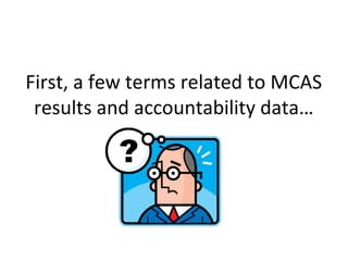 First, a few terms related to MCAS
 results and accountability data…
 