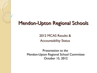 Mendon-Upton Regional Schools

           2012 MCAS Results &
           Accountability Status

            Presentation to the
   Mendon-Upton Regional School Committee
             October 15, 2012
 