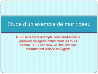 N.B; Dans notre exemple nous étudierons la
première catégorie notamment les murs
rideaux VEC car ceux –ci sont les plus
couramment utilisée en Algérie
Etude d’un exemple de mur rideau
 