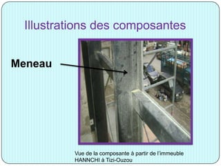 Illustrations des composantes
Meneau
Vue de la composante à partir de l’immeuble
HANNCHI à Tizi-Ouzou
 