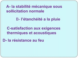 A- la stabilité mécanique sous
sollicitation normale
B- l’étanchéité a la pluie
C-satisfaction aux exigences
thermiques et acoustiques
D- la résistance au feu
 