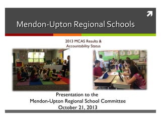 

Mendon-Upton Regional Schools
2013 MCAS Results &
Accountability Status

Presentation to the
Mendon-Upton Regional School Committee
October 21, 2013

 