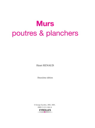 Murs
poutres & planchers
Henri RENAUD
Deuxième édition
© Groupe Eyrolles, 2002, 2005,
ISBN 2-212-11661-6
 