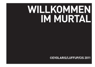 WILLKOMMEN
                  WILLKOMMEN IM MURTAL




  IM MURTAL


   ©EVOLARIS/LUFFUP/CIS 2011
                    ©EVOLARIS/LUFFUP/CIS 2011
 