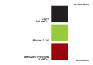 WILLKOMMEN IM MURTAL




              Kraft
         Das Murtal




      regionale 2012




HanDWerK unD Design
          iM Murtal      ©EVOLARIS/LUFFUP/CIS 2011
 