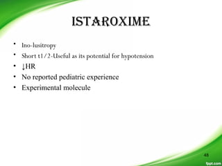isTaroxime
• Ino-lusitropy
• Short t1/2-Useful as its potential for hypotension
• ↓HR
• No reported pediatric experience
• Experimental molecule
48
 
