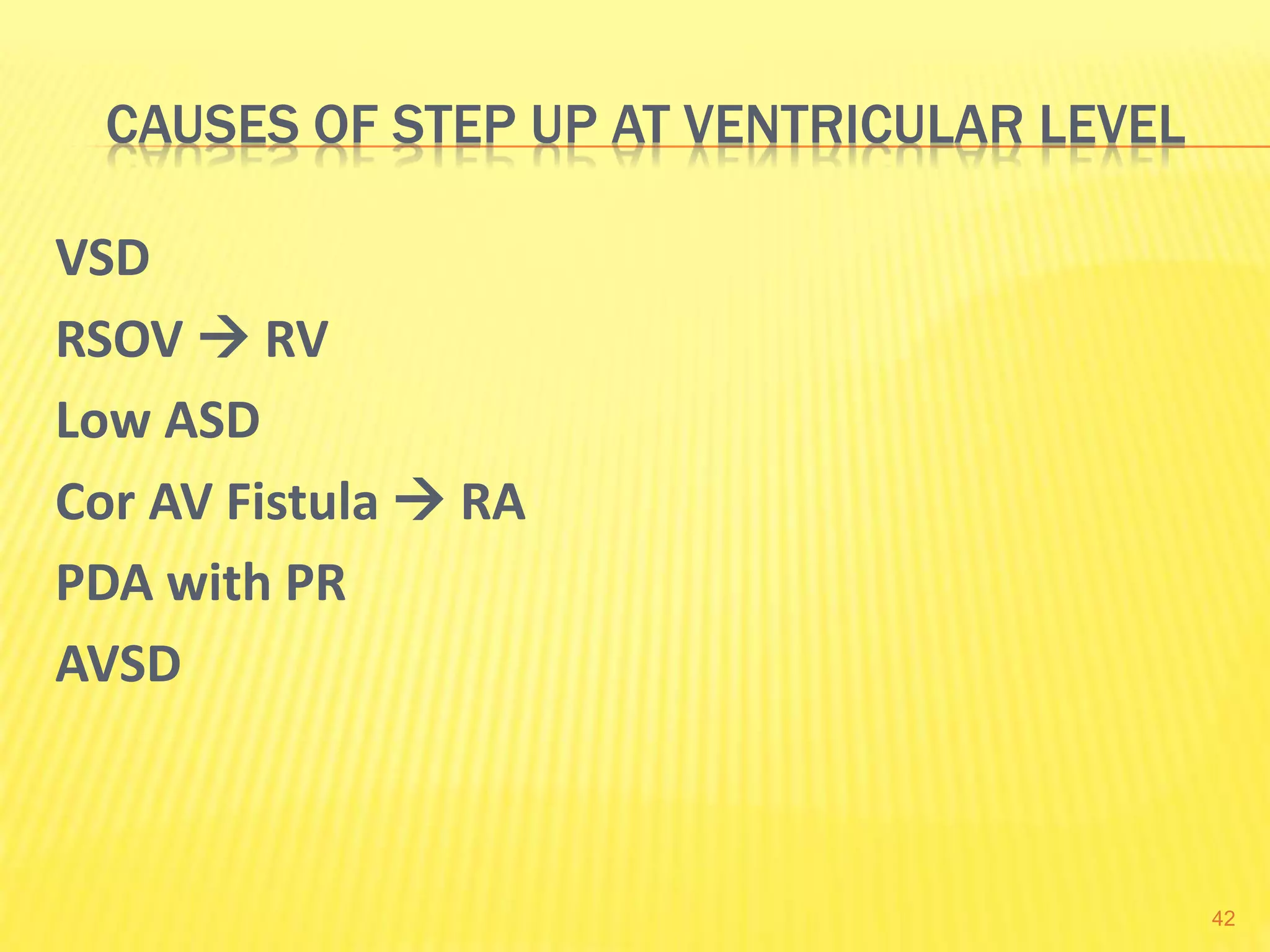 CAUSES OF STEP UP AT VENTRICULAR LEVEL
VSD
RSOV  RV
Low ASD
Cor AV Fistula  RA
PDA with PR
AVSD
42
 