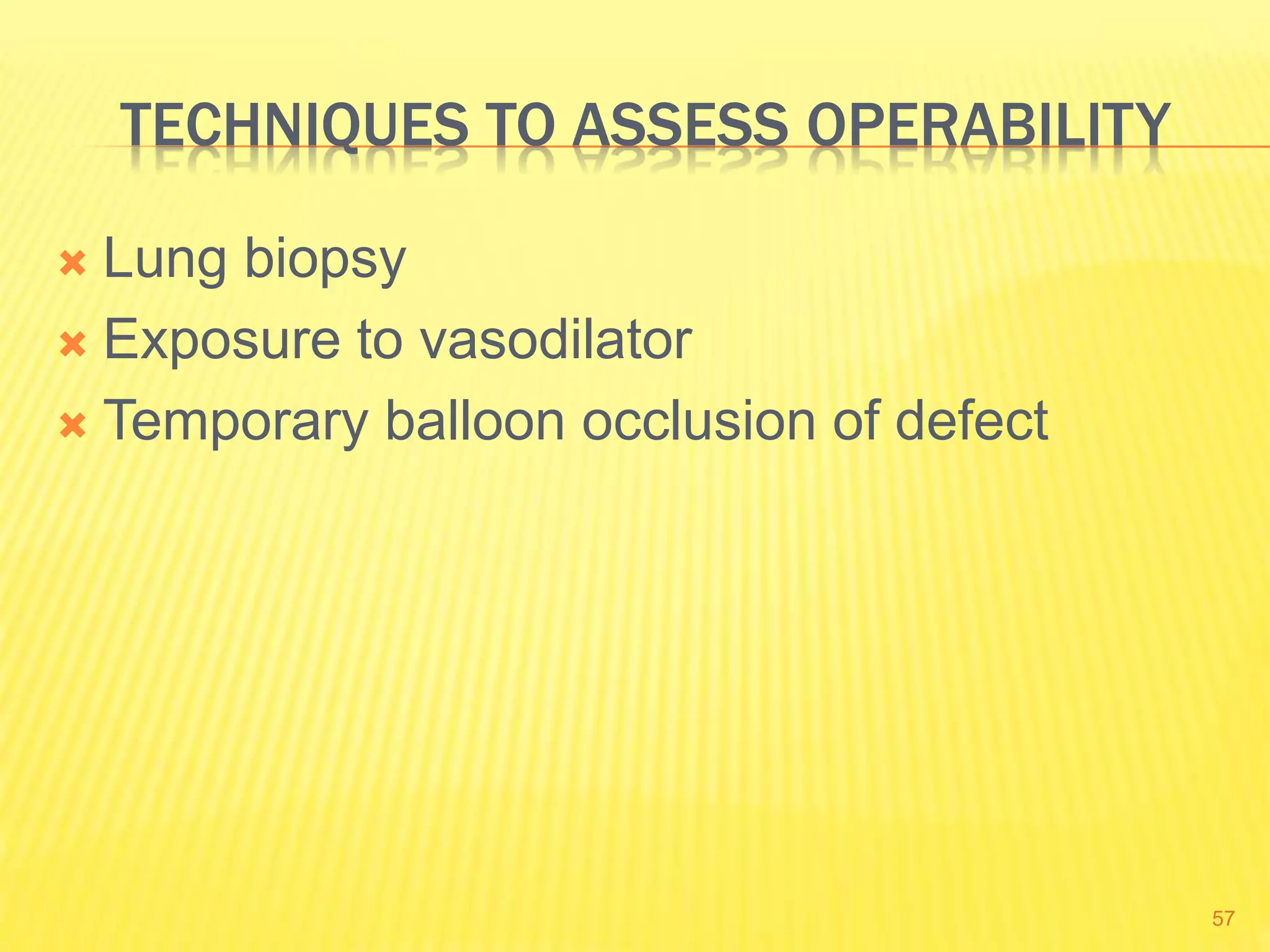 TECHNIQUES TO ASSESS OPERABILITY
 Lung biopsy
 Exposure to vasodilator
 Temporary balloon occlusion of defect
57
 