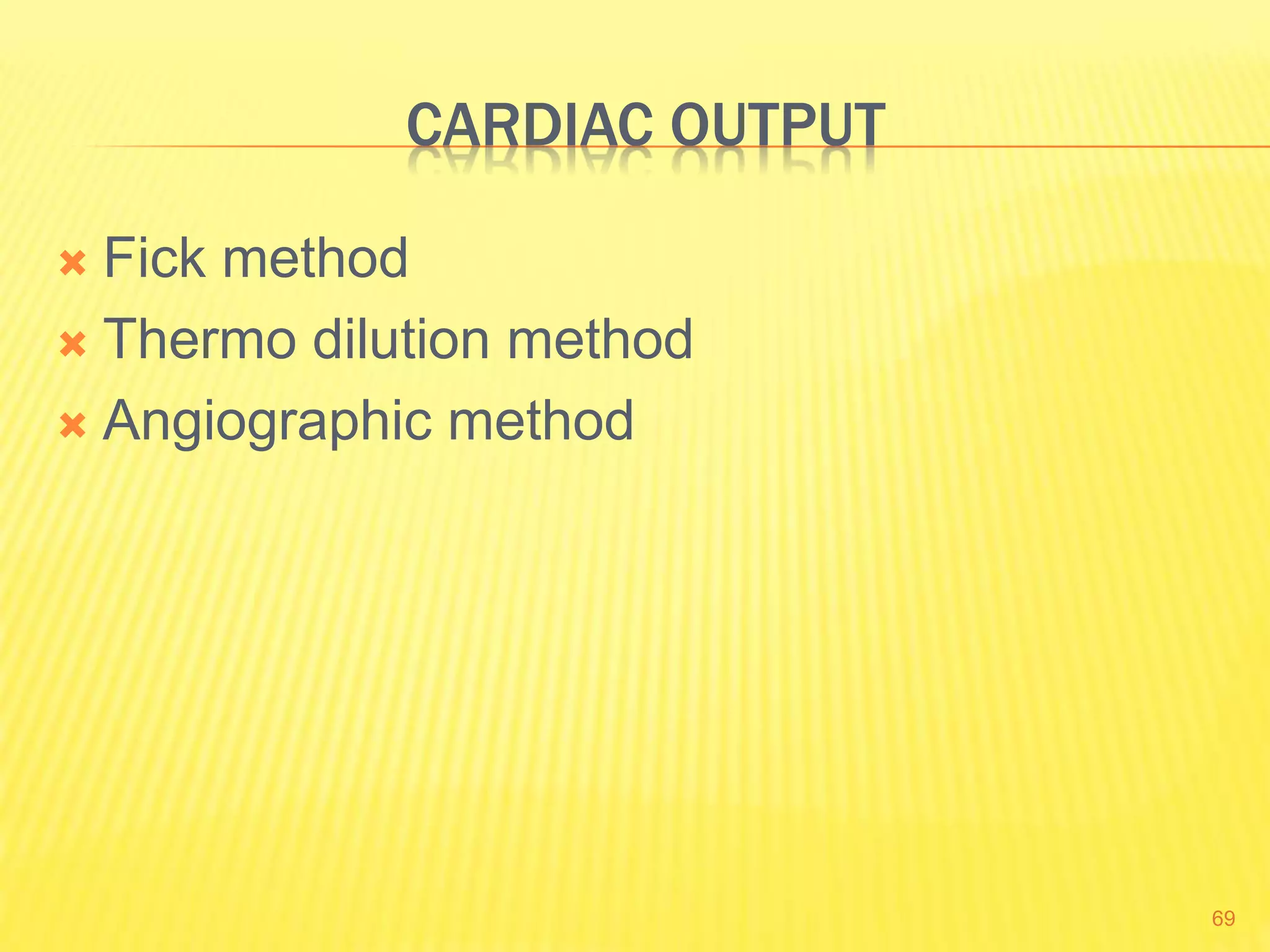 CARDIAC OUTPUT
 Fick method
 Thermo dilution method
 Angiographic method
69
 