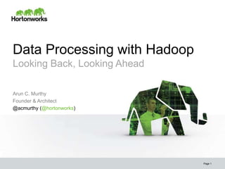 Data Processing with Hadoop
Looking Back, Looking Ahead

Arun C. Murthy
Founder & Architect
@acmurthy (@hortonworks)




                              Page 1
 