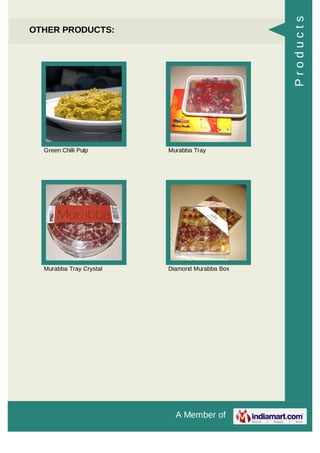 A Member of
OTHER PRODUCTS:
Green Chilli Pulp Murabba Tray
Murabba Tray Crystal Diamond Murabba Box
Products
 