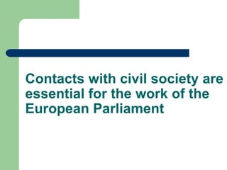 Contacts with civil society are
essential for the work of the
European Parliament
 