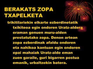 trikitilariekin elkarte ezberdinetatik txikiteoa egin ondoren Uratz-aldera eraman genuen muru-alden prestatutako zopa. Denon artean zopa ezberdinak afaldu ondoren eta nahikoa kantuan egin ondoren epai mahaiak Uratz-alde eman zuen garaile, guri bigarren postua emanik, urbaltzekin batera. BERAKATS ZOPA TXAPELKETA 