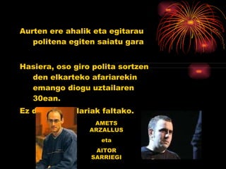 Aurten ere ahalik eta egitarau politena egiten saiatu gara Hasiera, oso giro polita sortzen den elkarteko afariarekin emango diogu uztailaren 30ean. Ez dira bertsolariak faltako. AMETS ARZALLUS eta AITOR SARRIEGI 