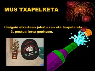 Ibaigain elkartean jokatu zen eta txapela eta 3. postua lortu genituen. MUS TXAPELKETA 