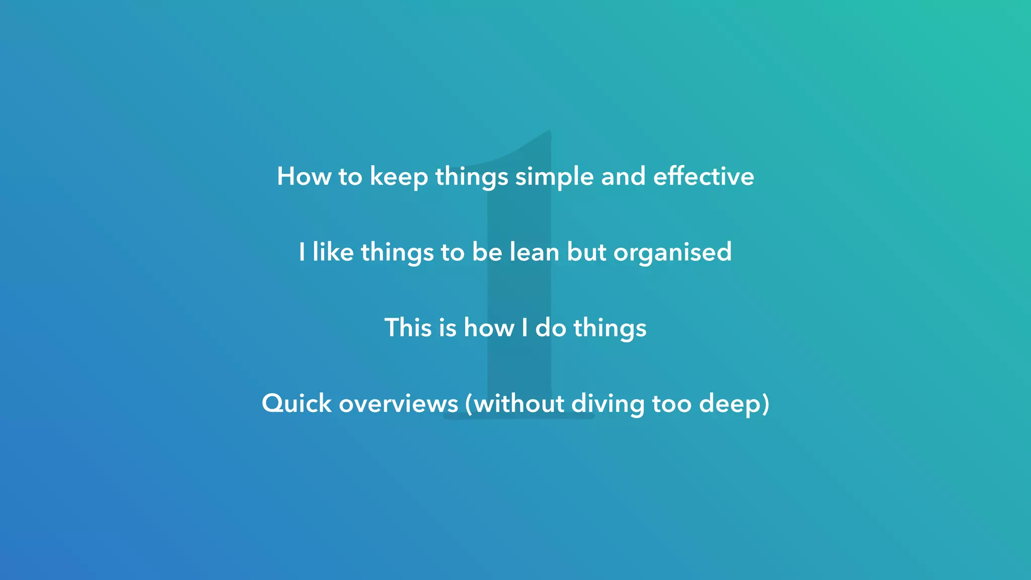 1
How to keep things simple and effective
I like things to be lean but organised
This is how I do things
Quick overviews (without diving too deep)
 