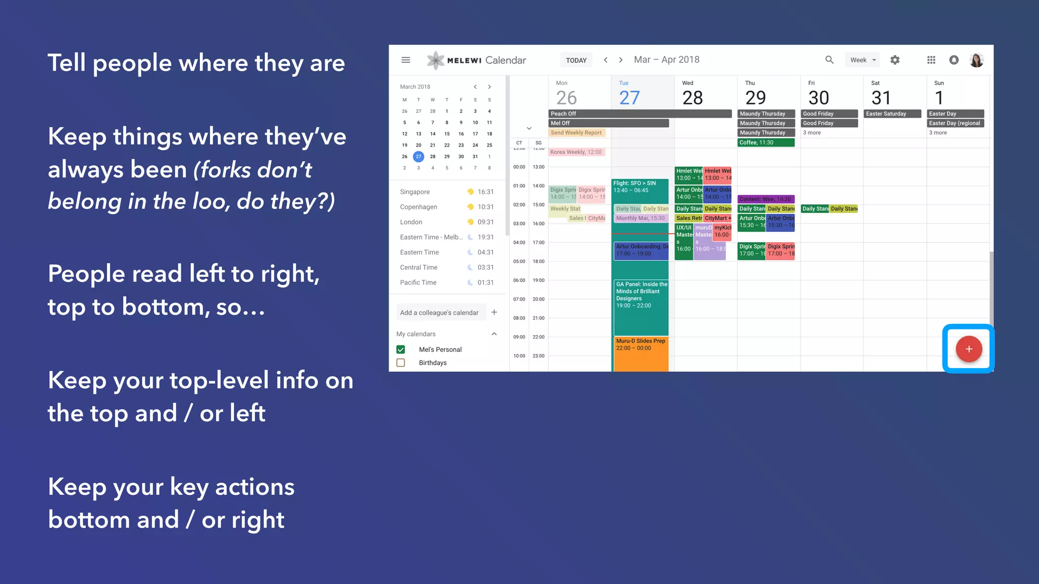 Tell people where they are
Keep things where they’ve
always been (forks don’t
belong in the loo, do they?)
People read left to right,
top to bottom, so…
Keep your top-level info on
the top and / or left
Keep your key actions
bottom and / or right
 