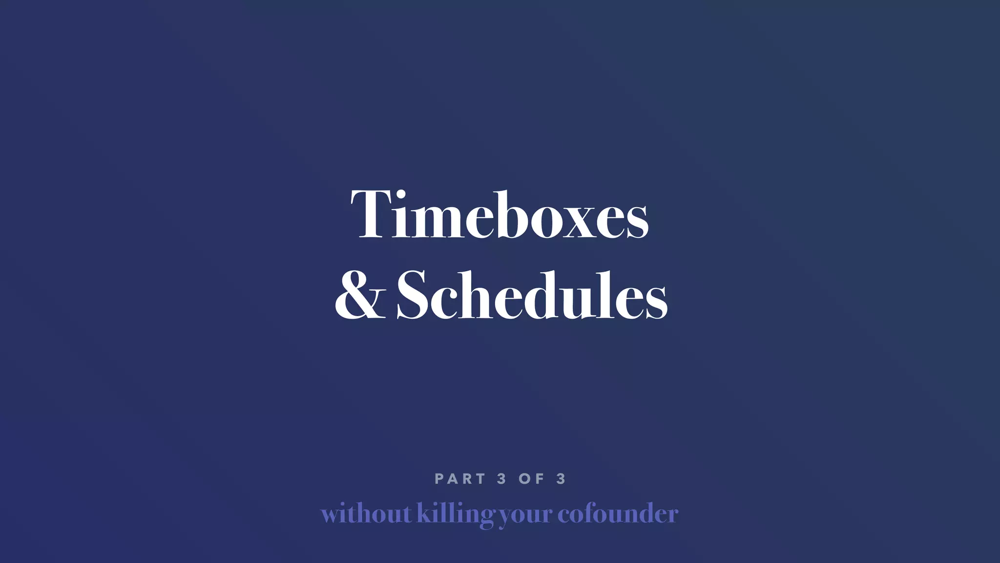 without killing your cofounder
P A R T 3 O F 3
Timeboxes
& Schedules
 