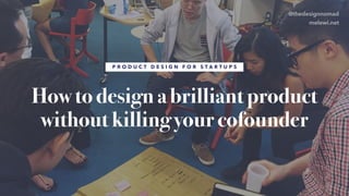 How to design a brilliant product
without killing your cofounder
P R O D U C T D E S I G N F O R S T A R T U P S
@thedesignnomad
melewi.net
 
