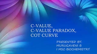 C-VALUE,
C-VALUE PARADOX,
COT CURVE
PRESENTED BY:
MURUGAVENI B
I MSC BIOCHEMISTRY
 