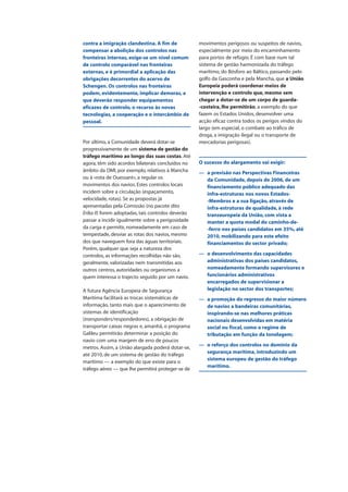 contra a imigração clandestina. A fim de
compensar a abolição dos controlos nas
fronteiras internas, exige-se um nível comum
de controlo comparável nas fronteiras
externas, e é primordial a aplicação das
obrigações decorrentes do acervo de
Schengen. Os controlos nas fronteiras
podem, evidentemente, implicar demoras, a
que deverão responder equipamentos
eficazes de controlo, o recurso às novas
tecnologias, a cooperação e o intercâmbio de
pessoal.
Por último, a Comunidade deverá dotar-se
progressivamente de um sistema de gestão do
tráfego marítimo ao longo das suas costas. Até
agora, têm sido acordos bilaterais concluídos no
âmbito da OMI, por exemplo, relativos à Mancha
ou à «rota de Ouessant», a regular os
movimentos dos navios. Estes controlos locais
incidem sobre a circulação (espaçamento,
velocidade, rotas). Se as propostas já
apresentadas pela Comissão (no pacote dito
Erika II) forem adoptadas, tais controlos deverão
passar a incidir igualmente sobre a perigosidade
da carga e permitir, nomeadamente em caso de
tempestade, desviar as rotas dos navios, mesmo
dos que naveguem fora das águas territoriais.
Porém, qualquer que seja a natureza dos
controlos, as informações recolhidas não são,
geralmente, valorizadas nem transmitidas aos
outros centros, autoridades ou organismos a
quem interessa o trajecto seguido por um navio.
A futura Agência Europeia de Segurança
Marítima facilitará as trocas sistemáticas de
informação, tanto mais que o aparecimento de
sistemas de identificação
(transponders/respondedores), a obrigação de
transportar caixas negras e, amanhã, o programa
Galileu permitirão determinar a posição do
navio com uma margem de erro de poucos
metros. Assim, a União alargada poderá dotar-se,
até 2010, de um sistema de gestão do tráfego
marítimo — a exemplo do que existe para o
tráfego aéreo — que lhe permitirá proteger-se de
movimentos perigosos ou suspeitos de navios,
especialmente por meio do encaminhamento
para portos de refúgio. É com base num tal
sistema de gestão harmonizada do tráfego
marítimo, do Bósforo ao Báltico, passando pelo
golfo da Gasconha e pela Mancha, que a União
Europeia poderá coordenar meios de
intervenção e controlo que, mesmo sem
chegar a dotar-se de um corpo de guarda-
-costeira, lhe permitirão, a exemplo do que
fazem os Estados Unidos, desenvolver uma
acção eficaz contra todos os perigos vindos do
largo (em especial, o combate ao tráfico de
droga, a imigração ilegal ou o transporte de
mercadorias perigosas).
O sucesso do alargamento vai exigir:
— a previsão nas Perspectivas Financeiras
da Comunidade, depois de 2006, de um
financiamento público adequado das
infra-estruturas nos novos Estados-
-Membros e a sua ligação, através de
infra-estruturas de qualidade, à rede
transeuropeia da União, com vista a
manter a quota modal do caminho-de-
-ferro nos países candidatos em 35%, até
2010, mobilizando para este efeito
financiamentos do sector privado;
— o desenvolvimento das capacidades
administrativas dos países candidatos,
nomeadamente formando supervisores e
funcionários administrativos
encarregados de supervisionar a
legislação no sector dos transportes;
— a promoção do regresso do maior número
de navios a bandeiras comunitárias,
inspirando-se nas melhores práticas
nacionais desenvolvidas em matéria
social ou fiscal, como o regime de
tributação em função da tonelagem;
— o reforço dos controlos no domínio da
segurança marítima, introduzindo um
sistema europeu de gestão do tráfego
marítimo.
 