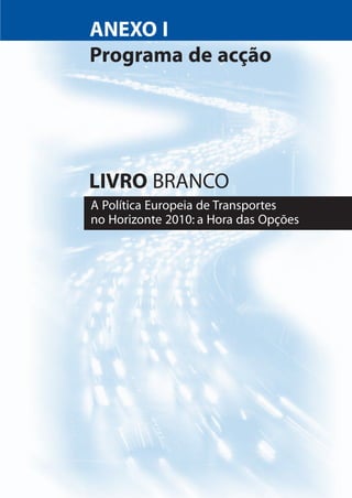 LIVRO BRANCO
A Política Europeia de Transportes
no Horizonte 2010: a Hora das Opções
ANEXO I
Programa de acção
 
