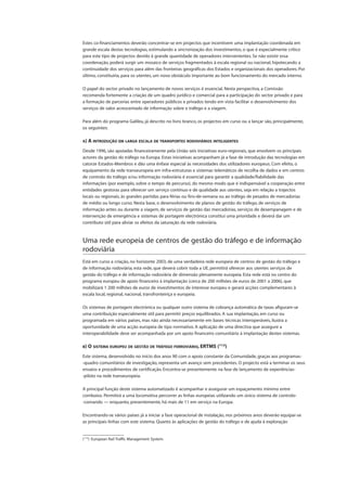 Estes co-financiamentos deverão concentrar-se em projectos que incentivem uma implantação coordenada em
grande escala destas tecnologias, estimulando a sincronização dos investimentos, o que é especialmente crítico
para este tipo de projectos devido à grande quantidade de operadores intervenientes. Se não existir essa
coordenação, poderá surgir um mosaico de serviços fragmentados à escala regional ou nacional, hipotecando a
continuidade dos serviços para além das fronteiras geográficas dos Estados e organizacionais dos operadores. Por
último, constituiria, para os utentes, um novo obstáculo importante ao bom funcionamento do mercado interno.
O papel do sector privado no lançamento de novos serviços é essencial. Nesta perspectiva, a Comissão
recomenda fortemente a criação de um quadro jurídico e comercial para a participação do sector privado e para
a formação de parcerias entre operadores públicos e privados tendo em vista facilitar o desenvolvimento dos
serviços de valor acrescentado de informação sobre o tráfego e a viagem.
Para além do programa Galileu, já descrito no livro branco, os projectos em curso ou a lançar são, principalmente,
os seguintes:
A) A INTRODUÇÃO EM LARGA ESCALA DE TRANSPORTES RODOVIÁRIOS INTELIGENTES
Desde 1996, são apoiadas financeiramente pela União seis iniciativas euro-regionais, que envolvem os principais
actores da gestão do tráfego na Europa. Estas iniciativas acompanham já a fase de introdução das tecnologias em
catorze Estados-Membros e dão uma ênfase especial às necessidades dos utilizadores europeus. Com efeito, o
equipamento da rede transeuropeia em infra-estruturas e sistemas telemáticos de recolha de dados e em centros
de controlo do tráfego e/ou informação rodoviária é essencial para garantir a qualidade/fiabilidade das
informações (por exemplo, sobre o tempo de percurso), do mesmo modo que é indispensável a cooperação entre
entidades gestoras para oferecer um serviço contínuo e de qualidade aos utentes, seja em relação a trajectos
locais ou regionais, às grandes partidas para férias ou fins-de-semana ou ao tráfego de pesados de mercadorias
de médio ou longo curso. Nesta base, o desenvolvimento de planos de gestão do tráfego, de serviços de
informação antes ou durante a viagem, de serviços de gestão das mercadorias, serviços de desempanagem e de
intervenção de emergência e sistemas de portagem electrónica constitui uma prioridade e deverá dar um
contributo útil para aliviar os efeitos da saturação da rede rodoviária.
Uma rede europeia de centros de gestão do tráfego e de informação
rodoviária
Está em curso a criação, no horizonte 2003, de uma verdadeira rede europeia de centros de gestão do tráfego e
de informação rodoviária; esta rede, que deverá cobrir toda a UE, permitirá oferecer aos utentes serviços de
gestão do tráfego e de informação rodoviária de dimensão plenamente europeia. Esta rede está no centro do
programa europeu de apoio financeiro à implantação (cerca de 200 milhões de euros de 2001 a 2006), que
mobilizará 1 200 milhões de euros de investimentos de interesse europeu e gerará acções complementares à
escala local, regional, nacional, transfronteiriça e europeia.
Os sistemas de portagem electrónica ou qualquer outro sistema de cobrança automática de taxas afiguram-se
uma contribuição especialmente útil para permitir preços equilibrados. A sua implantação, em curso ou
programada em vários países, mas não ainda necessariamente em bases técnicas interoperáveis, ilustra a
oportunidade de uma acção europeia de tipo normativo. A aplicação de uma directiva que assegure a
interoperabilidade deve ser acompanhada por um apoio financeiro comunitário à implantação destes sistemas.
B) O SISTEMA EUROPEU DE GESTÃO DE TRÁFEGO FERROVIÁRIO, ERTMS (112
)
Este sistema, desenvolvido no início dos anos 90 com o apoio constante da Comunidade, graças aos programas-
-quadro comunitários de investigação, representa um avanço sem precedentes. O projecto está a terminar os seus
ensaios e procedimentos de certificação. Encontra-se presentemente na fase de lançamento de experiências-
-piloto na rede transeuropeia.
A principal função deste sistema automatizado é acompanhar e assegurar um espaçamento mínimo entre
comboios. Permitirá a uma locomotiva percorrer as linhas europeias utilizando um único sistema de controlo-
-comando — enquanto, presentemente, há mais de 11 em serviço na Europa.
Encontrando-se vários países já a iniciar a fase operacional de instalação, nos próximos anos deverão equipar-se
as principais linhas com este sistema. Quanto às aplicações de gestão do tráfego e de ajuda à exploração
(112
) European Rail Traffic Management System.
 