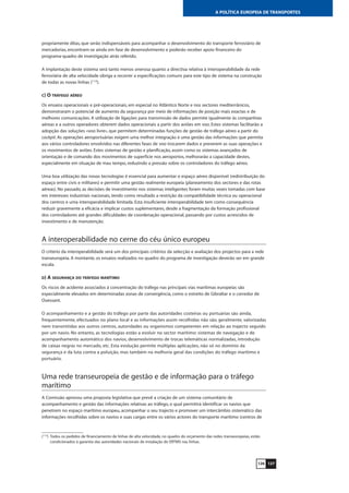 127126
A POLÍTICA EUROPEIA DE TRANSPORTES
propriamente ditas, que serão indispensáveis para acompanhar o desenvolvimento do transporte ferroviário de
mercadorias, encontram-se ainda em fase de desenvolvimento e poderão receber apoio financeiro do
programa-quadro de investigação atrás referido.
A implantação deste sistema será tanto menos onerosa quanto a directiva relativa à interoperabilidade da rede
ferroviária de alta velocidade obriga a recorrer a especificações comuns para este tipo de sistema na construção
de todas as novas linhas (113
).
C) O TRÁFEGO AÉREO
Os ensaios operacionais e pré-operacionais, em especial no Atlântico Norte e nos sectores mediterrânicos,
demonstraram o potencial de aumento da segurança por meio de informações de posição mais exactas e de
melhores comunicações. A utilização de ligações para transmissão de dados permite igualmente às companhias
aéreas e a outros operadores obterem dados operacionais a partir dos aviões em voo. Estes sistemas facilitarão a
adopção das soluções «voo livre», que permitem determinadas funções de gestão de tráfego aéreo a partir do
cockpit. As operações aeroportuárias exigem uma melhor integração e uma gestão das informações que permita
aos vários controladores envolvidos nas diferentes fases de voo trocarem dados e preverem as suas operações e
os movimentos de aviões. Estes sistemas de gestão e planificação, assim como os sistemas avançados de
orientação e de comando dos movimentos de superfície nos aeroportos, melhorarão a capacidade destes,
especialmente em situação de mau tempo, reduzindo a pressão sobre os controladores do tráfego aéreo.
Uma boa utilização das novas tecnologias é essencial para aumentar o espaço aéreo disponível (redistribuição do
espaço entre civis e militares) e permitir uma gestão realmente europeia (planeamento dos sectores e das rotas
aéreas). No passado, as decisões de investimento nos sistemas inteligentes foram muitas vezes tomadas com base
em interesses industriais nacionais, tendo como resultado a restrição da compatibilidade técnica ou operacional
dos centros e uma interoperabilidade limitada. Esta insuficiente interoperabilidade tem como consequência
reduzir gravemente a eficácia e implicar custos suplementares, desde a fragmentação da formação profissional
dos controladores até grandes dificuldades de coordenação operacional, passando por custos acrescidos de
investimento e de manutenção.
A interoperabilidade no cerne do céu único europeu
O critério da interoperabilidade será um dos principais critérios da selecção e avaliação dos projectos para a rede
transeuropeia. A montante, os ensaios realizados no quadro do programa de investigação deverão ser em grande
escala.
D) A SEGURANÇA DO TRÁFEGO MARÍTIMO
Os riscos de acidente associados à concentração do tráfego nas principais vias marítimas europeias são
especialmente elevados em determinadas zonas de convergência, como o estreito de Gibraltar e o corredor de
Ouessant.
O acompanhamento e a gestão do tráfego por parte das autoridades costeiras ou portuárias são ainda,
frequentemente, efectuados no plano local e as informações assim recolhidas não são, geralmente, valorizadas
nem transmitidas aos outros centros, autoridades ou organismos competentes em relação ao trajecto seguido
por um navio. No entanto, as tecnologias estão a evoluir no sector marítimo: sistemas de navegação e de
acompanhamento automático dos navios, desenvolvimento de trocas telemáticas normalizadas, introdução
de caixas negras no mercado, etc. Esta evolução permite múltiplas aplicações, não só no domínio da
segurança e da luta contra a poluição, mas também na melhoria geral das condições do tráfego marítimo e
portuário.
Uma rede transeuropeia de gestão e de informação para o tráfego
marítimo
A Comissão aprovou uma proposta legislativa que prevê a criação de um sistema comunitário de
acompanhamento e gestão das informações relativas ao tráfego, o qual permitirá identificar os navios que
penetrem no espaço marítimo europeu, acompanhar o seu trajecto e promover um intercâmbio sistemático das
informações recolhidas sobre os navios e suas cargas entre os vários actores do transporte marítimo (centros de
(113
) Todos os pedidos de financiamento de linhas de alta velocidade, no quadro do orçamento das redes transeuropeias, estão
condicionados à garantia das autoridades nacionais de instalação do ERTMS nas linhas.
 