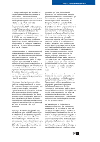 1312
A POLÍTICA EUROPEIA DE TRANSPORTES
Se bem que a maior parte dos problemas de
congestionamento afecte principalmente as
zonas urbanas, a rede transeuropeia de
transportes também se encontra cada vez mais
em situação de congestão crónica: 7 500 km de
estradas, ou seja, 10% da rede, estão
quotidianamente afectados por
congestionamentos. 16 000 km de vias férreas,
ou seja, 20% da rede, podem ser considerados
zonas de estrangulamento. Dezasseis dos
principais aeroportos da União registaram
atrasos superiores a um quarto de hora em mais
de 30% dos seus voos. Estes atrasos no
transporte aéreo, globalmente considerados,
ocasionam um consumo suplementar de 1 900
milhões de litros de combustível para aviação,
ou seja, cerca de 6% do consumo anual total
deste tipo de carburante.
O congestionamento faz correr sérios riscos de
uma perda de competitividade da economia
europeia. De acordo com o estudo mais recente
sobre o assunto, os custos externos do
congestionamento devidos apenas ao tráfego
rodoviário representam 0,5% do produto
interno bruto (PIB) comunitário. As previsões de
crescimento do tráfego até 2010 indicam que, se
nada for feito em contrário, haverá um aumento
significativo do congestionamento nas estradas.
Os custos daí decorrentes poderão, assim,
crescer 142%, atingindo 80 mil milhões de euros
por ano, o que representaria, aproximadamente,
1% do PIB comunitário.
Esta situação de congestionamento crónico
explica-se, em parte, pelo facto de os utentes
dos transportes não pagarem sempre e em toda
a parte os custos gerados. Com efeito, a
estrutura de preços, de uma maneira geral, não
reflecte integralmente os custos das infra-
-estruturas, do congestionamento, dos efeitos
negativos sobre o ambiente e dos acidentes. Por
outro lado, esta situação decorre de uma má
organização do sistema de mobilidade europeu,
conjugada com uma utilização não optimizada
dos meios de transporte e das novas
tecnologias.
A saturação de determinados grandes eixos
está, em parte, ligada aos atrasos na realização
de infra-estruturas da rede transeuropeia. Em
contrapartida, nas zonas onde os fluxos são
demasiado fracos para rentabilizar as infra-
-estruturas, estes mesmos atrasos impedem uma
ligação correcta às regiões periféricas e isoladas.
O Conselho Europeu de Essen identificou, em
1994, uma série de grandes projectos
prioritários, que foram, posteriormente,
completados por planos directores aprovados
pelo Parlamento Europeu e pelo Conselho, e que
serviram de base ao co-financiamento pela
União Europeia da rede transeuropeia de
transportes. Na altura, o seu custo total foi
calculado em cerca de 400 mil milhões de euros.
É nesta base que a União Europeia co-financia as
infra-estruturas de transporte. O método do
desenvolvimento de uma rede transeuropeia,
introduzido pelo Tratado de Maastricht, ainda
não deu os seus frutos. Apenas um quinto das
infra-estruturas previstas nas orientações
comunitárias aprovadas pelo Conselho e pelo
Parlamento Europeu foi concretizado. Foram
levados a cabo alguns projectos importantes,
como o aeroporto de Spata, o comboio de alta
velocidade Bruxelas-Marselha ou a ponte-túnel
do Öresund, que liga a Dinamarca à Suécia.
Porém, com demasiada frequência, as partes
nacionais das redes foram construídas por
simples justaposição, de modo que a sua
dimensão transeuropeia só poderá concretizar-
-se a médio prazo. Com o alargamento, coloca-se
a questão da conexão com as infra-estruturas
prioritárias identificadas nos países candidatos
(os «corredores»), cujo custo foi calculado, na
«Agenda 2000», em quase 100 mil milhões de
euros.
Estas consideráveis necessidades em termos de
investimento não puderam ser satisfeitas por
meio de empréstimos a nível da Comunidade,
como a Comissão tinha proposto em 1993. A
falta de capitais públicos e privados deverá ser
ultrapassada por políticas inovadoras de
tarifação e de financiamento das infra-
-estruturas. Os financiamentos públicos devem
ser mais selectivos. Devem ser concentrados nos
grandes projectos necessários para reforçar a
coesão territorial da União, bem como nos
investimentos que optimizem a capacidade das
infra-estruturas e contribuam para a supressão
dos nós de estrangulamento.
Ora, a este respeito, se exceptuarmos o
orçamento consagrado à rede transeuropeia,
limitado a cerca de 500 milhões de euros por
ano e que sempre deu uma clara prioridade ao
caminho-de-ferro, convém lembrar que mais de
metade das despesas estruturais consagradas às
infra-estruturas de transporte, incluindo o Fundo
de Coesão e os empréstimos do Banco Europeu
de Investimento, favoreceram, a pedido dos
Estados-Membros, a estrada em relação ao
caminho-de-ferro. Importa, todavia, referir que a
densidade da rede de auto-estradas em países
 