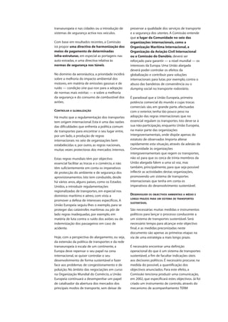 transeuropeia e nas cidades ou a introdução de
sistemas de segurança activa nos veículos.
Com base em resultados recentes, a Comissão
irá propor uma directiva de harmonização dos
meios de pagamento de determinadas
infra-estruturas, em especial as portagens nas
auto-estradas, e uma directiva relativa às
normas de segurança nos túneis.
No domínio da aeronáutica, a prioridade incidirá
sobre a melhoria do impacto ambiental dos
motores, em matéria de emissões gasosas e de
ruído — condição sine qua non para a adopção
de normas mais estritas — e sobre a melhoria
da segurança e do consumo de combustível dos
aviões.
CONTROLAR A GLOBALIZAÇÃO
Há muito que a regulamentação dos transportes
tem origem internacional. Esta é uma das razões
das dificuldades que enfrenta a política comum
de transportes para encontrar o seu lugar entre,
por um lado, a produção de regras
internacionais no seio de organizações bem
estabelecidas e, por outro, as regras nacionais,
muitas vezes protectoras dos mercados internos.
Estas regras mundiais têm por objectivo
essencial facilitar as trocas e o comércio, e não
têm suficientemente em conta os imperativos
de protecção do ambiente e de segurança dos
aprovisionamentos. Isto tem conduzido, desde
há vários anos, alguns países, como os Estados
Unidos, a introduzir regulamentações
regionalizadas de transportes, em especial nos
domínios marítimo e aéreo, com vista a
promover a defesa de interesses específicos. A
União Europeia seguiu-lhes o exemplo, para se
proteger das catástrofes marítimas ou pôr de
lado regras inadequadas, por exemplo, em
matéria de luta contra o ruído dos aviões ou de
indemnização dos passageiros em caso de
acidente.
Hoje, com a perspectiva do alargamento, ou seja,
da extensão da política de transportes e da rede
transeuropeia à escala de um continente, a
Europa deve repensar o seu papel na cena
internacional, se quiser controlar o seu
desenvolvimento de forma sustentável e fazer
face aos problemas de congestionamento e de
poluição. No âmbito das negociações em curso
na Organização Mundial do Comércio, a União
Europeia continuará a desempenhar um papel
de catalisador da abertura dos mercados dos
principais modos de transporte, sem deixar de
preservar a qualidade dos serviços de transporte
e a segurança dos utentes. A Comissão entende
que o lugar da Comunidade no seio das
organizações internacionais, como a
Organização Marítima Internacional, a
Organização da Aviação Civil Internacional
ou a Comissão do Danúbio, deverá ser
reforçado para garantir — a nível mundial — os
interesses da Europa. Uma União alargada
deverá poder controlar os efeitos da
globalização e contribuir para soluções
internacionais para lutar, por exemplo, contra o
abuso das bandeiras de conveniência ou o
dumping social no transporte rodoviário.
É paradoxal que a União Europeia, primeira
potência comercial do mundo e cujas trocas
comerciais são, em grande parte, efectuadas
com o exterior, tenha tão pouco peso na
adopção das regras internacionais que no
essencial regulam os transportes. Isto deve-se à
sua não-participação, enquanto União Europeia,
na maior parte das organizações
intergovernamentais, onde dispõe apenas do
estatuto de observador. Importa alterar
rapidamente esta situação, através da adesão da
Comunidade às organizações
intergovernamentais que regem os transportes,
não só para que os cerca de trinta membros da
União alargada falem a uma só voz, mas
também, principalmente, para que seja possível
inflectir as actividades destas organizações,
promovendo um sistema de transportes
internacionais que tenha em conta os
imperativos do desenvolvimento sustentável.
DESENVOLVER OS OBJECTIVOS AMBIENTAIS A MÉDIO E
LONGO PRAZOS PARA UM SISTEMA DE TRANSPORTES
SUSTENTÁVEL
São necessárias muitas medidas e instrumentos
políticos para lançar o processo conducente a
um sistema de transportes sustentável. Será
necessário tempo para alcançar este objectivo
final, e as medidas preconizadas neste
documento são apenas as primeiras etapas na
via de uma estratégia a mais longo prazo.
É necessário encontrar uma definição
operacional do que é um sistema de transportes
sustentável, a fim de facultar indicações úteis
aos decisores políticos. É necessário procurar, na
medida do possível, a quantificação dos
objectivos anunciados. Para este efeito, a
Comissão tenciona produzir uma comunicação,
em 2002, que especificará estes objectivos. Já foi
criado um instrumento de controlo, através do
mecanismo de acompanhamento TERM
 