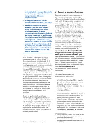torna obrigatória a paragem do comboio
em Modane, apesar de os documentos de
transporte serem já tratados
electronicamente;
— os maquinistas franceses não são
autorizados na rede italiana e vice-versa;
— a extensão dos ramais de desvio é
diferente, o que, por vezes, obriga a
dividir os comboios em dois, dando
origem a uma perda de tempo
considerável, e o regime de circulação não
é o mesmo — dado que os caminhos-de-
-ferro italianos autorizam 1 150 toneladas
na linha, contra 1 000 do lado francês —, o
que obriga à adopção da mesma medida;
— o número de locomotivas interoperáveis
é, por enquanto, reduzido. As máquinas
italianas, pela sua concepção, só podem
circular a meia potência com os 1 500
volts do lado francês.
Neste contexto, a implantação do sistema
europeu de gestão de tráfego, ERTMS (12
),
desenvolvido desde o início da década de 90
graças aos programas-quadro comunitários de
investigação, representa um avanço considerável
no âmbito do desenvolvimento da
interoperabilidade das redes e dos sistemas. Por
outro lado, o recurso ao ERTMS constitui uma
condição do co-financiamento comunitário das
infra-estruturas e dos equipamentos ferroviários.
As aplicações telemáticas como a interligação
dos sistemas de reserva de lugares, os sistemas
de informação em tempo real ou ainda a
possibilidade de comunicações telefónicas a
bordo dos comboios constituem igualmente
outras tantas oportunidades que devem ser
desenvolvidas na maior escala possível, para
aumentar a competitividade do sector
ferroviário.
Devem ser igualmente desenvolvidas
actividades de investigação tecnológica, para
apoio à interoperabilidade do caminho-de-ferro.
Esta investigação deve centrar-se, por um lado,
na integração das características de concepção e
de construção das vias e, por outro lado, nas
especificações do material circulante que
garantam operações seguras, não poluentes e
economicamente viáveis.
b) Garantir a segurança ferroviária
O comboio sempre foi muito mais seguro do
que a estrada. As estatísticas de segurança
reflectem esta situação, indicando uma melhoria
muito nítida da segurança dos passageiros, com
um decréscimo do número de mortes, que
passou de 381 em 1970 para 93 em 1996. A
título de comparação, o número de mortes nas
estradas foi, no mesmo ano, da ordem dos
43 500. Apesar destes números encorajadores,
ocorreram, nestes últimos anos, vários acidentes
ferroviários dramáticos, que despertaram a
atenção da opinião pública e das autoridades
para os problemas de segurança neste modo de
transporte. A intensificação da procura de
transporte internacional, num contexto de
interoperabilidade das redes e dos sistemas,
bem como a abertura do mercado, obrigam
também a uma revisão do conceito de
segurança ferroviária. A interoperabilidade
deve garantir um nível de segurança pelo
menos igual, ou superior, ao que até agora
existe num contexto nacional. É por essa razão
que na directiva relativa à interoperabilidade do
sistema ferroviário de alta velocidade (13
), bem
como na recente directiva relativa ao sistema
ferroviário convencional (14
), a segurança figura
como um requisito essencial de
funcionamento do sistema ferroviário
transeuropeu.
Essa exigência consiste em agir
simultaneamente a dois níveis:
— a nível técnico, fixando padrões a respeitar
por cada uma das componente do sistema
ferroviário (via, material circulante,
sinalização, processos de exploração, etc.). É
este o papel das directivas
«interoperabilidade»;
— a nível administrativo, definindo os deveres e
responsabilidades de todos os actores em
presença, desde os gestores das infra-
-estruturas até às autoridades comunitárias,
passando pelas empresas ferroviárias e as
autoridades nacionais. É o papel da directiva
«segurança», que será proposta brevemente.
Neste quadro, será considerada a criação de
uma estrutura comunitária de segurança
(12
) European Rail Traffic Management System.
(13
) Directiva 96/48/CE do Conselho, de 23 de Julho de 1996,
relativa à interoperabilidade do sistema ferroviário
transeuropeu de alta velocidade.
(14
) Directiva 2001/16/CE, relativa à interoperabilidade do
sistema ferroviário transeuropeu convencional (JO L 110
de 20.4.2001).
 