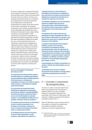 3938
A POLÍTICA EUROPEIA DE TRANSPORTES
O mesmo é válido para o transporte ferroviário
de mercadorias. O exemplo dos transportes da
Península Ibérica para o Norte da Europa através
da França mostra, nos últimos 18 meses, uma
evolução preocupante. Neste eixo, o transporte
de componentes de automóveis representa
fluxos significativos, essencialmente
transportados em camiões. No entanto, existem
vários serviços competitivos de transporte
combinado ou por comboio completo directo. A
recente degradação da qualidade do serviço
ferroviário de mercadorias coloca alguns destes
transportes em situação difícil, e vários
construtores de automóveis suspenderam as
experiências ferroviárias regressando à estrada.
Para além do problema da diferença de bitola
das vias, a escassez de locomotivas ou de
maquinistas, a persistência de problemas de
organização interna e alguns conflitos sociais
estão na origem desta evolução. As eventuais
indemnizações por atrasos não bastam para
compensar os prejuízos reais sofridos pelos
clientes, sobretudo quando é necessário parar
durante várias horas uma linha de montagem
ou substituir no último minuto o transporte
ferroviário que falhou por transportes especiais
em avião ou camião. Para este tipo de produtos
de elevado valor acrescentado, só a fiabilidade
do serviço pode conquistar a confiança dos
clientes.
Ficção ou antecipação? O transporte
ferroviário em 2010
As companhias ferroviárias podem aceder à
rede ferroviária em condições equivalentes,
que são publicadas pelas entidades gestoras
da infra-estrutura: a atribuição de
capacidade, em tempo real, é feita à escala da
rede europeia e os princípios de tarifação
estão harmonizados.
Os construtores de material ferroviário
beneficiam da aplicação das disposições
comunitárias relativas à interoperabilidade
do sistema ferroviário, que lhes permite o
acesso sem discriminações ao mercado
europeu e a possibilidade de utilizarem, em
qualquer momento, técnicas inovadoras.
Os condutores de locomotivas são chamados a
circular na rede transeuropeia e são
formados nos itinerários europeus em
centros europeus de formação acessíveis a
todas as empresas ferroviárias.
As entidades gestoras das infra-estruturas
nacionais estão organizadas à escala
europeia e determinam em conjunto as
condições de acesso à rede. Definem as
prioridades de investimento e estabelecem
uma rede de infra-estruturas exclusivamente
dedicada ao transporte de mercadorias, no
respeito das regras de concorrência.
As entidades reguladoras do sector ferroviário
reúnem-se regularmente para trocar
informações sobre o desenvolvimento do
mercado ferroviário e para propor medidas
de adaptação à concorrência dos outros
modos.
Os operadores ferroviários oferecem aos
passageiros serviços integrados em linha, no
que se refere à informação, às reservas ou aos
pagamentos, tanto para as viagens de lazer
como para as de negócios.
A segurança oferecida pela rede europeia é
elevada e assenta numa estrutura
comunitária encarregada de analisar
permanentemente o grau de segurança do
sistema ferroviário europeu e de recomendar
os melhoramentos necessários. Uma entidade
independente é responsável pelos inquéritos
a acidentes e incidentes ocorridos na rede e
formulará as recomendações apropriadas
para reduzir os riscos.
A pontualidade dos comboios é garantida e os
utentes e clientes são indemnizados em caso
de atraso.
A velocidade comercial de um comboio
internacional de mercadorias na Europa atinge
os 80 km/h, quadruplicando em relação a
2000.
C — Controlar o crescimento
do transporte aéreo
De todos os modos, o transporte aéreo foi, de
longe, o que registou maior crescimento ao
longo dos últimos vinte anos. O tráfego,
expresso em passageiros/quilómetro, tem
aumentado 7,4% ao ano, em média, desde 1980,
enquanto o tráfego nos aeroportos dos Quinze
quintuplicou desde 1970 (17
).
Quase 25 000 aviões cruzam-se diariamente no
céu europeu e, com base nas tendências de
crescimento do tráfego, é necessário
prepararmo-nos para a duplicação deste
(17
) A parte do transporte aéreo no transporte de passageiros
deverá duplicar entre 1990 e 2010, passando de 4% para
8% (era de 5% em 1998).
 