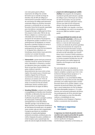 com estes países geram já fluxos
importantes de tráfego. No corredor
ferroviário que se estende ao longo do
Danúbio, mais de 60% do tráfego já é
internacional. As previsões indicam uma taxa
de crescimento do tráfego particularmente
sustentada. Afigura-se, portanto, necessário
promover a constituição de um novo eixo
ferroviário Oeste-Este de grande capacidade,
para mercadorias e passageiros, de
Estugarda-Munique a Salzburgo/Linz-Viena.
Este projecto incide sobre 780 km de vias
férreas a adaptar ou a construir para a alta
velocidade, bem como linhas para o
transporte de mercadorias. Na perspectiva
do alargamento, poderá considerar-se o seu
prolongamento até Budapeste, ou mesmo
Bucareste e Istambul. Estando em serviço a
linha entre Estugarda e Manheim, o
prolongamento do actual TGV Este (projecto
n.º 4), ligando Paris a Manheim, via
Estrasburgo, através destes troços permitiria
constituir um corredor ferroviário
transeuropeu contínuo entre Paris e Viena;
— Fehmarnbelt: a ponte-túnel para atravessar
a barreira natural do estreito de Fehrmarn,
entre a Alemanha e a Dinamarca, constitui
um elemento-chave para completar o eixo
Norte-Sul que liga a Europa Central aos
países nórdicos e permitir o
desenvolvimento das trocas entre as duas
regiões. Este projecto para o itinerário que
engloba a ligação fixa do Öresund,
recentemente entrada ao serviço, visa
atravessar um estreito com 19 km de
extensão. A realização deste projecto, que
ainda se encontra em fase de estudos
preliminares, deverá contribuir para o
desenvolvimento da região do Báltico;
— Straubing-Vilshofen: o projecto visa melhorar
a navegabilidade do Danúbio entre Straubing
e Vilshofen, na Alemanha.Este troço de cerca
de 70 km, com um caudal de água
insuficiente, não permite a passagem contínua
de embarcações.A eliminação deste
estrangulamento no eixo Reno-Meno-
-Danúbio, que liga o mar do Norte ao mar
Negro, permitirá uma importante transferência
de mercadorias da estrada para a via aquática,
neste corredor cada vez mais congestionado.
O projecto, que deverá ser concebido e
realizado no respeito pela legislação
ambiental comunitária, contribuirá para uma
melhor integração dos países candidatos na
União Europeia e para a aproximação dos
países do Leste da região do Danúbio à União;
— projecto de radionavegação por satélite
(Galileu): este programa de envergadura
mundial, de grande potencial para a gestão
do tráfego e para a informação aos utentes
da rede transeuropeia, mas que permite
igualmente numerosas aplicações noutros
sectores para além do dos transportes,
obriga a uma fase de desenvolvimento
intenso até 2005 e, em seguida, a uma fase
de consolidação, com vista à sua entrada em
serviço em 2008 (ver também a quarta
parte);
— a interoperabilidade ferroviária da rede
ibérica de alta velocidade: a diferença de
bitola das vias entre a rede da Península
Ibérica e o resto da rede transeuropeia
constitui um obstáculo de primeira grandeza
ao eficaz funcionamento do conjunto do
sistema de transporte ferroviário europeu.
Com base nos planos espanhol e português
de linhas de alta velocidade, que incluem
linhas novas a construir e linhas existentes a
adaptar, a harmonização da rede ibérica com
as normas europeias de bitola das vias, até
2020, permitirá uma melhor ligação da
Espanha e de Portugal ao resto da rede
transeuropeia.
Por outro lado, devem ser adaptadas as
definições de certos projectos existentes. Assim,
importa completar o projecto que inclui o eixo
do Brenner Munique-Verona (projecto n.º 1),
acrescentando-lhe a linha ferroviária
Verona-Nápoles e o seu ramal Bolonha-Milão.
Estes 830 km de novas linhas de alta velocidade
permitirão uma melhor ligação deste corredor
ferroviário Norte-Sul às grandes cidades e zonas
industriais da península italiana. Para melhor
ligar o ramal mediterrânico do TGV Sul Madrid-
-Barcelona-Montpellier (projecto n.º 3) à rede
francesa, será necessário prolongá-lo até Nimes.
Este prolongamento de 50 km permitirá ligar
melhor este projecto ao eixo Paris-Marselha,
melhorar a rentabilidade do troço
transfronteiriço entre Perpignan e Figueras e
facilitar o escoamento das mercadorias.
4. Reforçar a segurança
nos túneis
A segurança nos túneis de grande extensão
constitui outro aspecto primordial do quadro
da realização da rede transeuropeia. Um
número significativo de ligações
transfronteiriças, rodoviárias ou ferroviárias, em
 