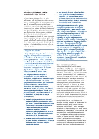outras infra-estruturas, em especial
ferroviárias, da região em causa.
Por outras palavras, a portagem ou taxa é
aplicada em toda uma zona, para financiar uma
futura infra-estrutura. Já não se espera, como no
caso do túnel da Mancha, o reembolso dos
investidores através de uma portagem a cobrar
aos utentes, uma vez que a infra-estrutura esteja
aberta ao tráfego. Se se aplicar este conceito ao
caso das travessias alpinas, as auto-estradas e
túneis alpinos serão, assim, chamados a
contribuir para a construção de novas travessias,
ainda antes da sua abertura. A Suíça optou pela
solução radical de financiar este tipo de grandes
obras quase totalmente através da cobrança de
taxas aos veículos pesados, a começar pelos da
União Europeia.
A Suíça: um caso singular
A Suíça foi o primeiro país a dotar-se de um
programa de infra-estruturas ferroviárias
financiado a mais de 50% pela estrada. O
povo suíço leva muito a sério a questão da
transferência de mercadorias da estrada para
o caminho-de-ferro, tanto assim que o modo
de financiamento dos grandes projectos
ferroviários para os próximos 20 anos foi
objecto de um artigo específico da
Constituição Federal (artigo 196.º).
Este artigo constitucional regula o
financiamento das infra-estruturas
ferroviárias, nomeadamente a modernização
da rede clássica ferroviária e as novas
ligações ferroviárias alpinas, que constituem
os projectos de infra-estruturas mais
ambiciosos para o arco alpino (túnel
Lötschberg e túnel do Gotardo, cuja entrada
em serviço está prevista para 2007 e 2012,
respectivamente). O custo total, de mais de
19 mil milhões de euros em 20 anos, é
financiado por:
— uma taxa paga pelos veículos pesados
pela utilização da rede rodoviária suíça,
que deverá cobrir quase metade do custo
total das infra-estruturas programadas.
De notar que os transportadores
rodoviários de países terceiros
financiarão, pelo pagamento de taxas de
trânsito na Suíça, quase 20% dos custos
de construção da infra-estrutura;
— uma parte do produto do imposto sobre
os óleos minerais, que permitirá financiar
25% dos custos das novas ligações
ferroviárias alpinas;
— um aumento de 1 por mil do IVA, bem
como empréstimos da Confederação
Helvética e de mutuantes de fundos
privados, que fornecerão o complemento.
Os caminhos-de-ferro deverão remunerar
e reembolsar estes empréstimos.
A originalidade da solução suíça reside
essencialmente na criação de um fundo
especial que integra a taxa específica paga
pelos veículos pesados suíços e estrangeiros.
A lei federal de 19 de Dezembro de 1997
relativa a esta taxa é, neste aspecto,
exemplar: «A receita das taxas sobre o
tráfego de veículos pesados deve assegurar a
cobertura, a longo prazo, dos custos de infra-
-estrutura e dos custos que tal tráfego
acarreta para a sociedade, na medida em que
este não compense tais custos através de
outras prestações ou taxas. A introdução
desta taxa deve, por outro lado, contribuir
para melhorar as condições-quadro do
caminho-de-ferro no mercado dos
transportes e encaminhar mais mercadorias
para o modo ferroviário».
Não é necessário que os fundos
correspondentes sejam gerados a nível
comunitário. É melhor que o sejam por países
terceiros ou pelas entidades gestoras das infra-
-estruturas em questão, na sequência de acordos
bilaterais. Alimentados por uma contribuição
das receitas da tarifação rodoviária nos eixos de
elevada intensidade de tráfego, estes fundos
poderão oferecer garantias suficientes para
obter empréstimos, mais rapidamente e em
melhores condições, no mercado de capitais.
Este sistema poderia constituir uma solução
tanto mais interessante porquanto incitaria os
países em causa a melhorar a coordenação
transfronteiras e mutualizaria os riscos ligados à
evolução do tráfego entre as entidades gestoras
das infra-estruturas rodoviárias e ferroviárias.
Os concessionários de auto-estradas, que
poderiam tornar-se parceiros de pleno direito na
realização e gestão destas futuras ligações
ferroviárias, encontrariam, a prazo, benefícios
nesta solução, que contribuiria para aliviar as suas
próprias redes, já fortemente congestionadas. Por
outro lado, este sistema não seria penalizador
para as regiões em causa. O encargo financeiro
caberia aos utentes, inclusive aos veículos em
trânsito e provenientes de outros países,
substituindo-se ao financiamento clássico pelos
impostos pagos unicamente pelos habitantes e
empresas dos países ou regiões atravessados.
 