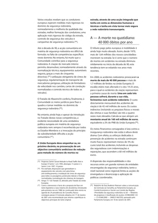 Vários estudos revelam que os condutores
europeus esperam medidas mais rigorosas no
domínio da segurança rodoviária,
nomeadamente a melhoria da qualidade das
estradas, melhor formação dos condutores, uma
aplicação mais rigorosa do código da estrada,
controlo de segurança dos veículos e
campanhas de segurança rodoviária (64
).
Até à década de 90, a acção comunitária em
matéria de segurança rodoviária era difícil de
formular, na falta de competências específicas
neste domínio. No entanto, há muito que a
Comunidade contribui para a segurança
rodoviária. A criação do mercado interno
permitiu desenvolver, nomeadamente através da
normalização técnica, equipamentos automóveis
seguros, graças a mais de cinquenta
directivas (65
) (utilização obrigatória de cintos de
segurança, regulamentação do transporte de
mercadorias perigosas, utilização de limitadores
de velocidade nos camiões, cartas de condução
normalizadas e controlo técnico de todos os
veículos).
O Tratado de Maastricht conferiu, finalmente, à
Comunidade os meios jurídicos para fixar o
quadro e tomar medidas no domínio da
segurança rodoviária (66
).
No entanto, ainda hoje, e apesar da introdução
no Tratado destas novas competências, a
evidente necessidade de uma verdadeira
política europeia em matéria de segurança
rodoviária nem sempre é reconhecida por todos
os Estados-Membros e a invocação do princípio
da subsidiariedade dificulta a acção
comunitária (67
).
A União Europeia deve empenhar-se, no
próximo decénio, na prossecução de um
objectivo comunitário ambicioso de redução
para metade do número de mortos na
estrada, através de uma acção integrada que
tenha em conta as dimensões humanas e
técnicas e tenha em vista tornar mais segura
a rede rodoviária transeuropeia.
A — A morte no quotidiano:
40 000 óbitos por ano
O tributo pago pelos europeus à mobilidade é
ainda hoje muito elevado. Assim, desde 1970,
mais de 1,64 milhões dos nossos concidadãos
morreram na estrada. Se é certo que o número
de mortos em acidentes na estrada diminuiu
nitidamente no início da década de 90, esta
tendência tem-se esbatido nos anos mais
recentes.
Em 2000, os acidentes rodoviários provocaram a
morte de mais de 40 000 pessoas e mais de
1,7 milhões de feridos na União Europeia. O
escalão etário mais afectado é o dos 14-25 anos,
para o qual os acidentes de viação representam
a primeira causa de morte. Uma em cada três
pessoas sofrerá, durante a sua vida,
ferimentos num acidente rodoviário. O custo
directamente mensurável dos acidentes de
viação é de 45 mil milhões de euros. Os custos
indirectos (incluindo os prejuízos físicos e morais
das vítimas e suas famílias) são três a quatro
vezes mais elevados. Calcula-se que atinjam um
montante anual de 160 mil milhões de euros,
equivalente a 2% do PNB da União Europeia (68
).
Os meios financeiros consagrados à luta contra a
insegurança rodoviária não estão à altura deste
drama. Com efeito, os esforços dedicados à
prevenção de acidentes na estrada continuam
muito fracos: representam menos de 5% do
custo total dos acidentes, incluindo as despesas
das seguradoras com indemnizações e
reparações, que ascendem a 60 mil milhões de
euros.
A dispersão das responsabilidades e dos
recursos entre um grande número de entidades
encarregadas da segurança rodoviária, tanto a
nível nacional como regional, limita as acções de
envergadura e desencoraja a aplicação de
políticas coordenadas.
(64
) Projectos Sartre: Social Attitude to Road Traffic Risk in
Europe. O Sartre 1, em 1992, abrangeu 15 países e o
Sartre 2, em 1997, 19 países.
(65
) Por exemplo, disposições que generalizam o
equipamento dos veículos com pára-brisas
anti-estilhaçamento, a instalação de cintos de segurança
para todos os passageiros, protecções laterais e frontais
normalizadas, normalização dos sistemas de travagem.
(66
) Artigo 71.º do Tratado CE, alterado pelo Tratado da União
Europeia.
(67
) Como o demonstra o facto de a proposta de fixar em
texto legislativo a taxa máxima de alcoolemia, introduzida
pela primeira vez em 1988, ter continuado letra morta na
agenda de 24 presidências do Conselho. Nunca
conseguiu passar. A Comissão adoptou em 17 de Janeiro
de 2001 uma recomendação que retoma e aperfeiçoa os
objectivos principais do texto original.
(68
) Relatório de Ewa Hedkvist Petersen sobre a comunicação
da Comissão ao Conselho, ao Parlamento Europeu, ao
Comité Económico e Social e ao Comité das Regiões
«Prioridades da segurança rodoviária na UE — Relatório
de progresso e classificação de acções» [COM(2000) 125
— C5-0248/2000 — 2000/2136(COS)], aprovado pelo
Parlamento Europeu em 18 de Janeiro de 2001.
 