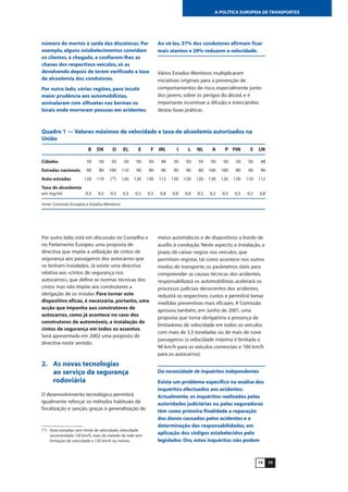 Por outro lado, está em discussão no Conselho e
no Parlamento Europeu uma proposta de
directiva que impõe a utilização de cintos de
segurança aos passageiros dos autocarros que
os tenham instalados. Já existe uma directiva
relativa aos «cintos de segurança nos
autocarros», que define as normas técnicas dos
cintos mas não impõe aos construtores a
obrigação de os instalar. Para tornar este
dispositivo eficaz, é necessária, portanto, uma
acção que imponha aos construtores de
autocarros, como já acontece no caso dos
construtores de automóveis, a instalação de
cintos de segurança em todos os assentos.
Será apresentada em 2002 uma proposta de
directiva neste sentido.
2. As novas tecnologias
ao serviço da segurança
rodoviária
O desenvolvimento tecnológico permitirá
igualmente reforçar os métodos habituais de
fiscalização e sanção, graças à generalização de
7574
A POLÍTICA EUROPEIA DE TRANSPORTES
Quadro 1 — Valores máximos de velocidade e taxa de alcoolemia autorizados na
União
B DK D EL E F IRL I L NL A P FIN S UK
Cidades 50 50 50 50 50 50 48 50 50 50 50 50 50 50 48
Estradas nacionais 90 80 100 110 90 90 96 90 90 80 100 100 80 90 96
Auto-estradas 120 110 (70
) 120 120 130 112 130 120 120 130 120 120 110 112
Taxa de alcoolemia
em mg/ml 0,5 0,5 0,5 0,5 0,5 0,5 0,8 0,8 0,8 0,5 0,5 0,5 0,5 0,2 0,8
Fonte: Comissão Europeia e Estados-Membros.
número de mortos à saída das discotecas. Por
exemplo, alguns estabelecimentos convidam
os clientes, à chegada, a confiarem-lhes as
chaves dos respectivos veículos, só as
devolvendo depois de terem verificado a taxa
de alcoolemia dos condutores.
Por outro lado, várias regiões, para incutir
maior prudência aos automobilistas,
assinalaram com silhuetas nas bermas os
locais onde morreram pessoas em acidentes.
Ao vê-las, 37% dos condutores afirmam ficar
mais atentos e 20% reduzem a velocidade.
Vários Estados-Membros multiplicaram
iniciativas originais para a prevenção de
comportamentos de risco, especialmente junto
dos jovens, sobre os perigos do álcool, e é
importante incentivar a difusão e intercâmbio
destas boas práticas.
(70
) Auto-estradas: sem limite de velocidade, velocidade
recomendada 130 km/h, mais de metade da rede tem
limitação de velocidade a 120 km/h ou menos.
meios automáticos e de dispositivos a bordo de
auxílio à condução. Neste aspecto, a instalação, a
prazo, de caixas negras nos veículos, que
permitam registar, tal como acontece nos outros
modos de transporte, os parâmetros úteis para
compreender as causas técnicas dos acidentes,
responsabilizará os automobilistas, acelerará os
processos judiciais decorrentes dos acidentes,
reduzirá os respectivos custos e permitirá tomar
medidas preventivas mais eficazes. A Comissão
aprovou também, em Junho de 2001, uma
proposta que torna obrigatória a presença de
limitadores de velocidade em todos os veículos
com mais de 3,5 toneladas ou de mais de nove
passageiros (a velocidade máxima é limitada a
90 km/h para os veículos comerciais e 100 km/h
para os autocarros).
Da necessidade de inquéritos independentes
Existe um problema específico na análise dos
inquéritos efectuados aos acidentes.
Actualmente, os inquéritos realizados pelas
autoridades judiciárias ou pelas seguradoras
têm como primeira finalidade a reparação
dos danos causados pelos acidentes e a
determinação das responsabilidades, em
aplicação dos códigos estabelecidos pelo
legislador. Ora, estes inquéritos não podem
 