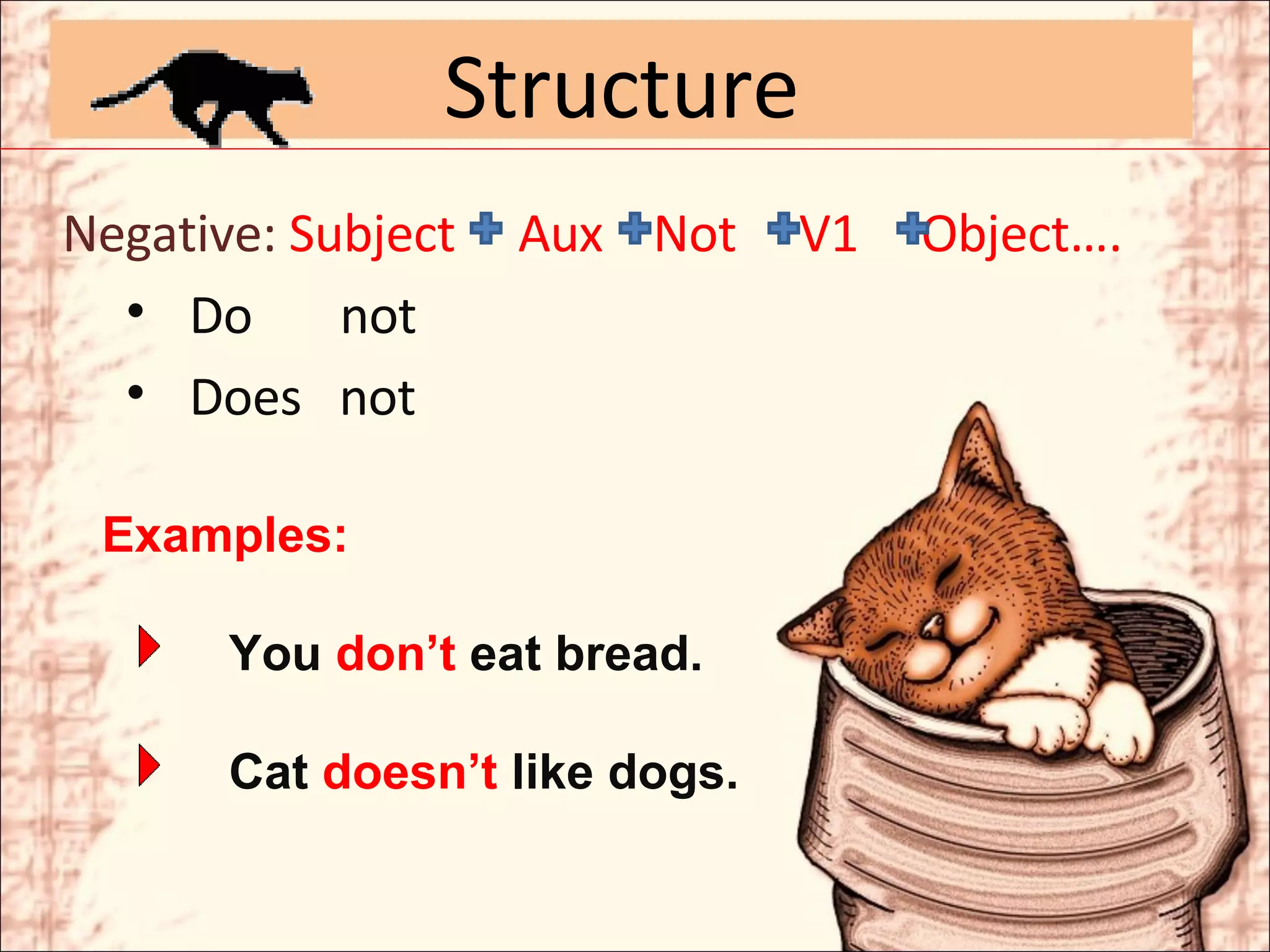 Structure Negative:  Subject  Aux  Not  V1  Object…. Do  not Does  not Examples: You  don’t  eat bread. Cat  doesn’t  like dogs.  