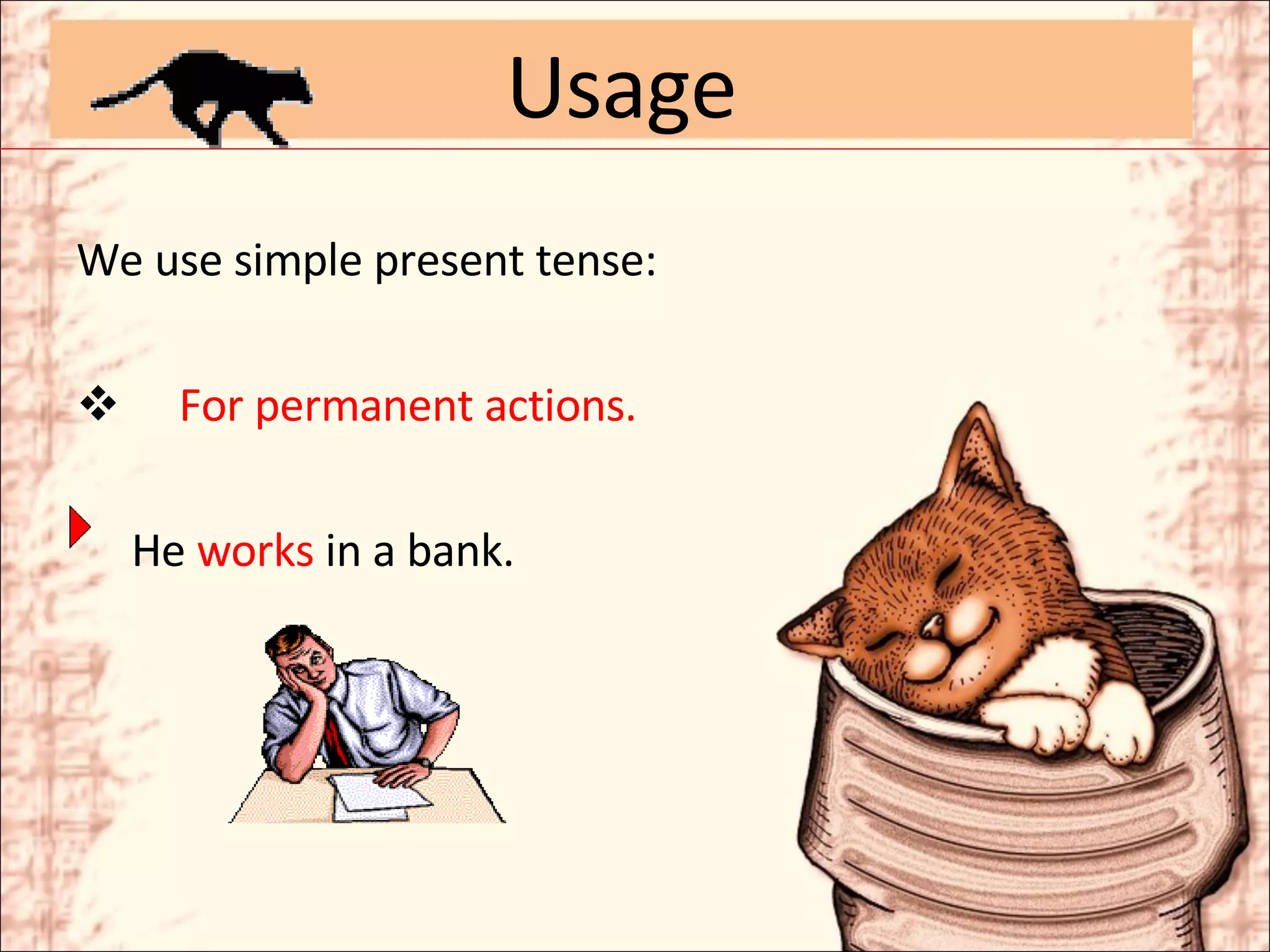 We use simple present tense: For permanent actions. He  works  in a bank. Usage 