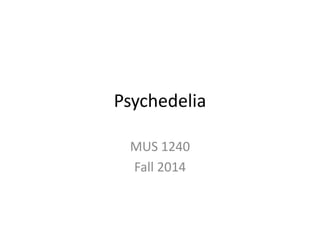 Psychedelia 
MUS 1240 
Fall 2014 
 