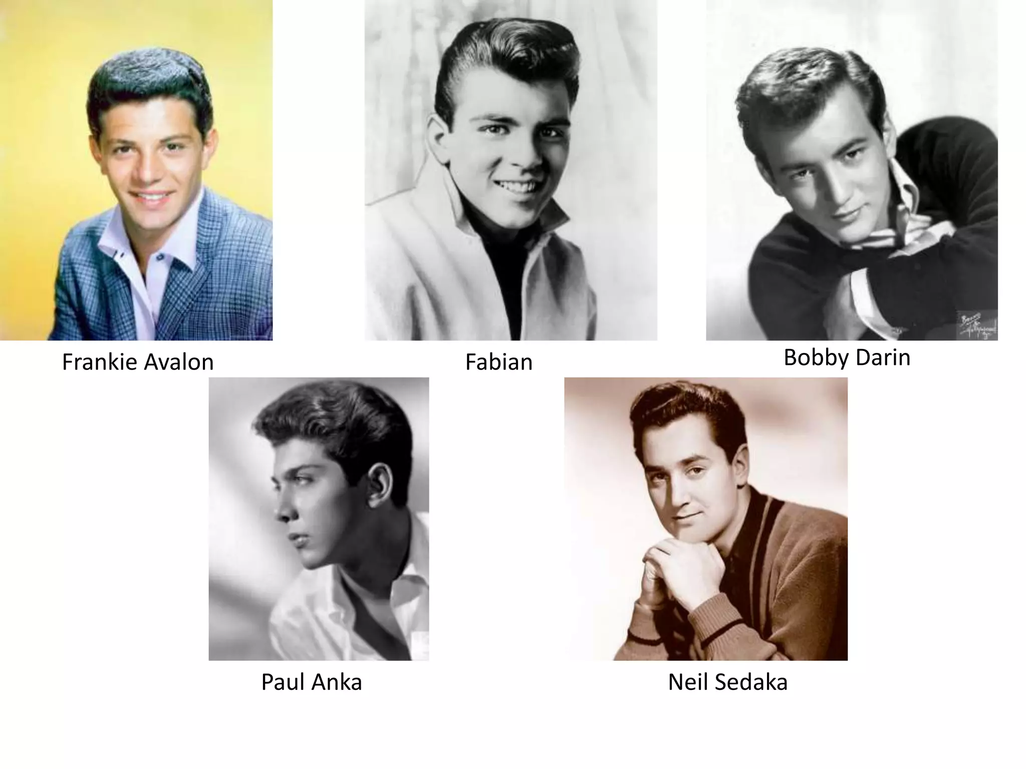 Frankie Avalon Fabian Bobby Darin 
Paul Anka Neil Sedaka 
 