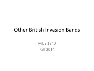 Other British Invasion Bands 
MUS 1240 
Fall 2014 
 
