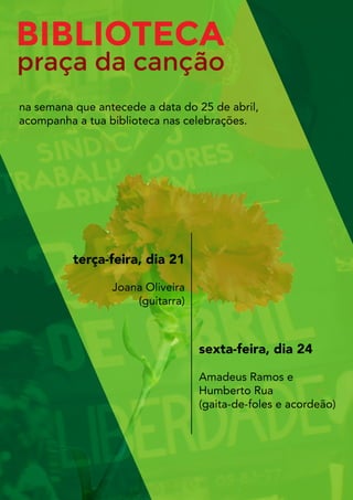 BIBLIOTECA
praçadacanção
terça-feira,dia21
JoanaOliveira
(guitarra)
sexta-feira,dia24
AmadeusRamose
HumbertoRua
(gaita-de-foleseacordeão)
nasemanaqueantecedeadatado25deabril,
acompanhaatuabibliotecanascelebrações.