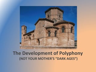 The Development of Polyphony  (NOT YOUR MOTHER’S “DARK AGES”) 