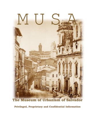 M U S A
The Museum of Urbanism of Salvador
Privileged, Proprietary and Confidential Information
 