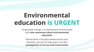 Environmental
education is URGENT
To generate change, it is necessary to communicate
and raise awareness about environmental
education
Planet Earth is the place where we live and,
therefore, we are not only actors, but also
protagonists in its care and conservation
 