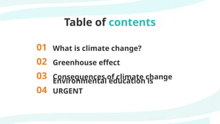 Table of contents
01 What is climate change?
02 Greenhouse effect
03 Consequences of climate change
04
Environmental education is
URGENT
 