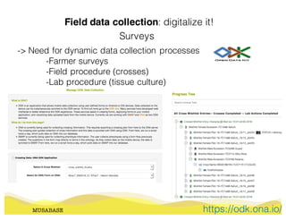 Field data collection: digitalize it!
MUSABASE
Surveys
https://odk.ona.io/
-> Need for dynamic data collection processes
-Farmer surveys
-Field procedure (crosses)
-Lab procedure (tissue culture)
 