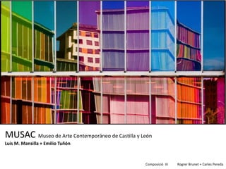 MUSAC Museo de Arte Contemporáneo de Castilla y León
Luis M. Mansilla + Emilio Tuñón



                                                 Composició III   Rogrer Brunet + Carles Pereda
 