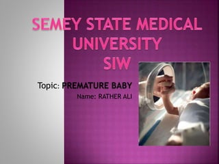 Topic: PREMATURE BABY
Name: RATHER ALI
 