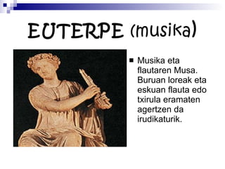 EUTERPE  (musika ) Musika eta flautaren Musa. Buruan loreak eta eskuan flauta edo txirula eramaten agertzen da irudikaturik. 